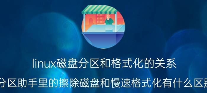 linux磁盘分区和格式化的关系 分区助手里的擦除磁盘和慢速格式化有什么区别？